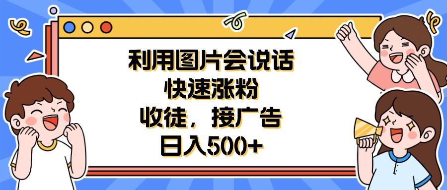 利用会说话的图片快速涨粉,收徒,接广告日入500+-91搞钱