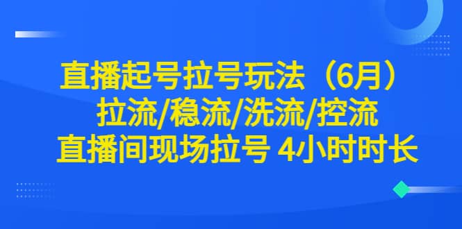 直播起号拉号玩法(6月)拉流/稳流/洗流/控流 直播间现场拉号 4小时时长-91搞钱