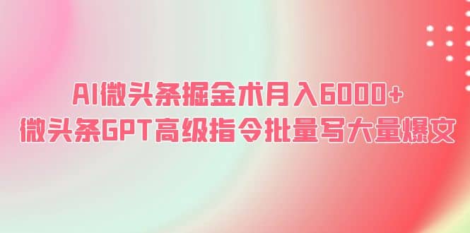 AI微头条掘金术月入6000+ 微头条GPT高级指令批量写大量爆文-91搞钱