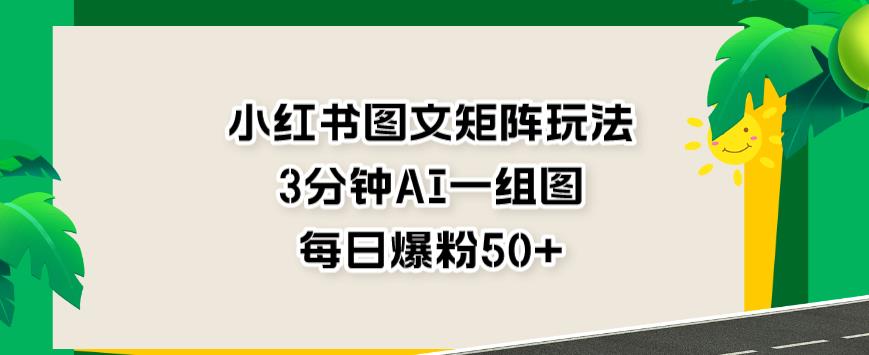 小红书图文矩阵玩法,3分钟AI一组图,每日爆粉50+【揭秘】-91搞钱