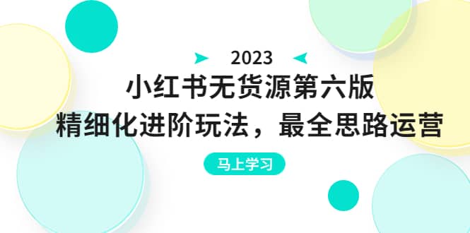 绅白不白·小红书无货源第六版,精细化进阶玩法,最全思路运营,可长久操作-91搞钱