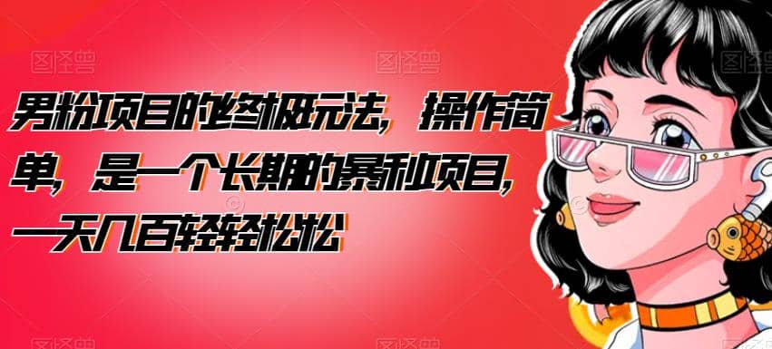 男粉项目的终极玩法，操作简单，是一个长期的暴利项目，一天几百轻轻松松【揭秘】-91搞钱