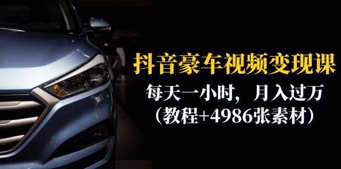 抖音豪车视频变现分享课:每天一小时,月入过万(教程+4986张素材)-91搞钱