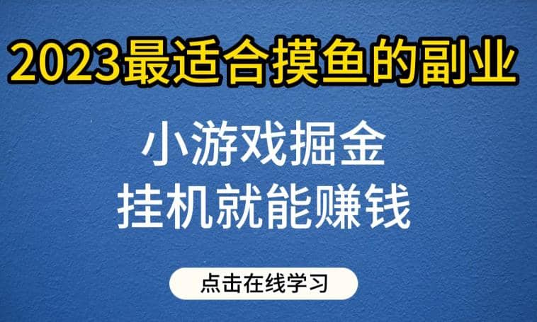 小游戏掘金项目，2023最适合摸鱼的副业，工具就能赚钱，一个号一天赚个30-50【揭秘】-91搞钱
