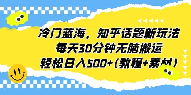 冷门蓝海，知乎话题新玩法，每天30分钟无脑搬运，轻松日入500+(教程+素材)-91搞钱