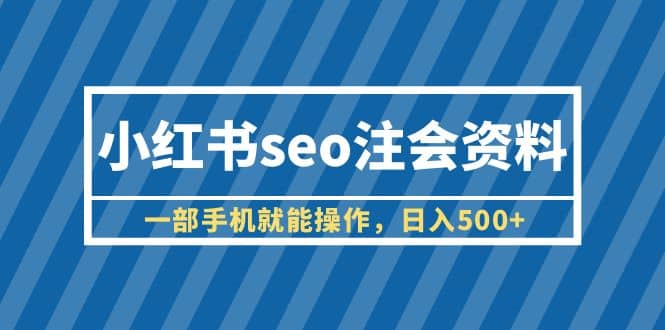 小红书seo注会资料，一部手机就能操作，日入500+（教程+资料）-91搞钱