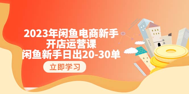 2023年闲鱼电商新手开店运营课:闲鱼新手日出20-30单(18节-实战干货)-91搞钱