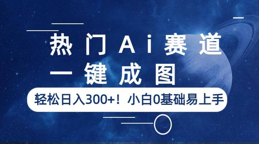 热门Ai赛道，一键成图，轻松日入300+！小白0基础易上手-91搞钱