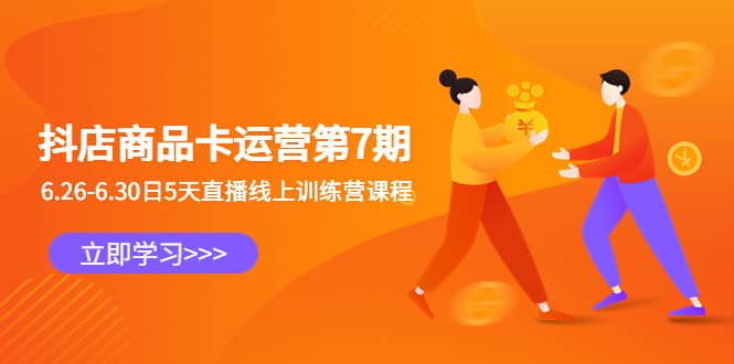 抖店商品卡运营第7期：6.26-6.30日5天直播线上训练营课程-91搞钱
