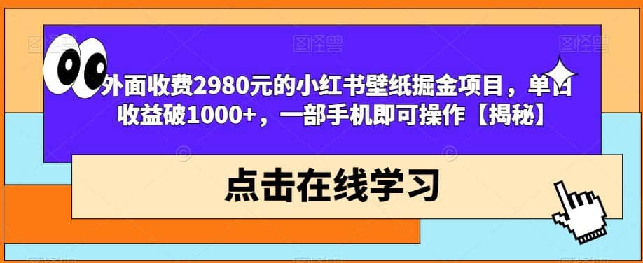 外面收费2980元的小红书壁纸掘金项目,单日收益破1000+,一部手机即可操作【揭秘】-91搞钱
