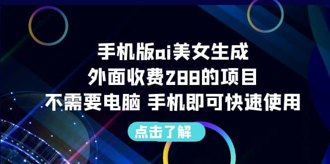 手机版ai美女生成-外面收费288的项目，不需要电脑，手机即可快速使用-91搞钱