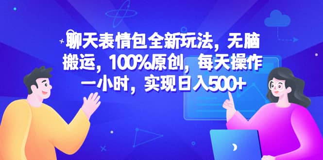 聊天表情包全新玩法,无脑搬运,100%原创,每天操作一小时,实现日入500+-91搞钱