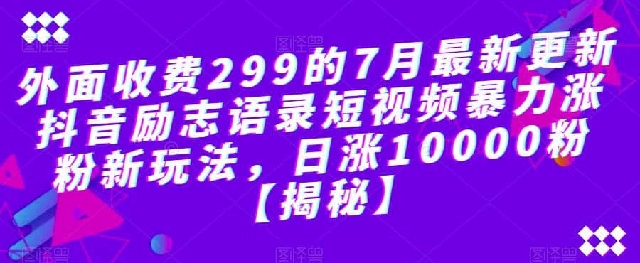 外面收费299的7月最新更新抖音励志语录短视频暴力涨粉新玩法,日涨10000粉【揭秘】-91搞钱