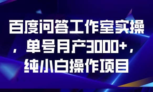 百度问答工作室实操，单号月产3000+，纯小白操作项目【揭秘】-91搞钱