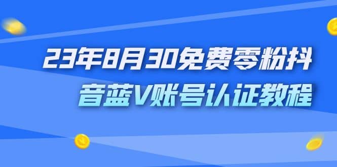 外面收费1980的23年8月30免费零粉抖音蓝V账号认证教程-91搞钱