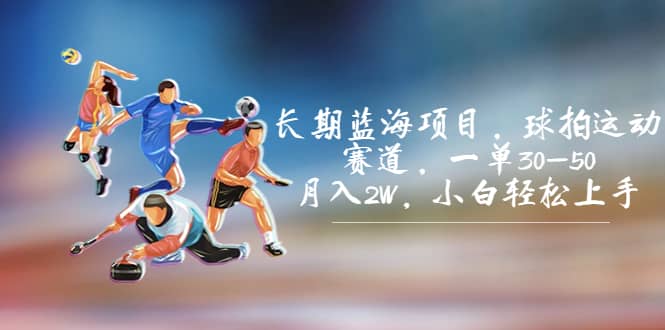 长期蓝海项目，球拍运动赛道，一单30-50，月入2W，小白轻松上手-91搞钱