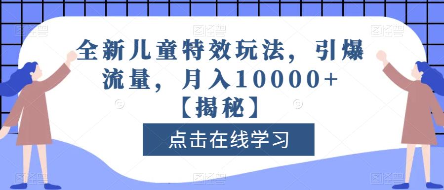 全新儿童特效玩法，引爆流量，月入10000+【揭秘】-91搞钱