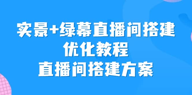 实景+绿幕直播间搭建优化教程,直播间搭建方案-91搞钱
