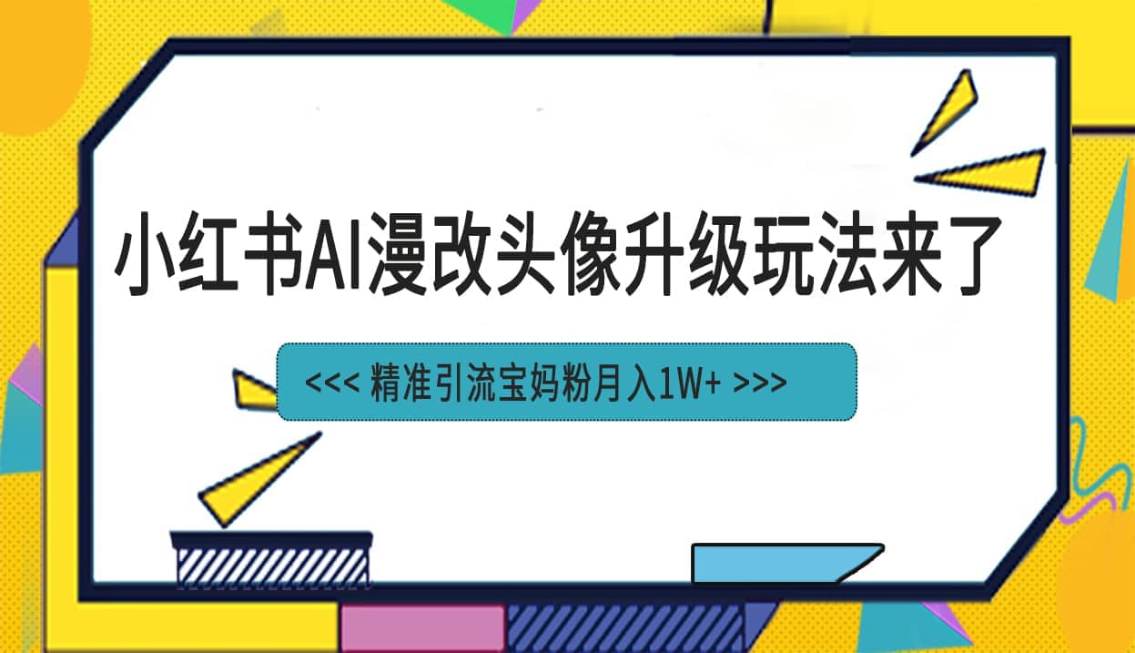 小红书最新AI漫改头像项目,精准引流宝妈粉,月入1w+-91搞钱