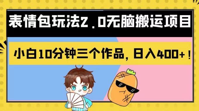 表情包玩法2.0无脑搬运项目,小白10分钟三个作品,日入400+!【揭秘】-91搞钱