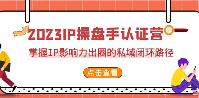 2023·IP操盘手·认证营·第2期，掌握IP影响力出圈的私域闭环路径（35节）-91搞钱