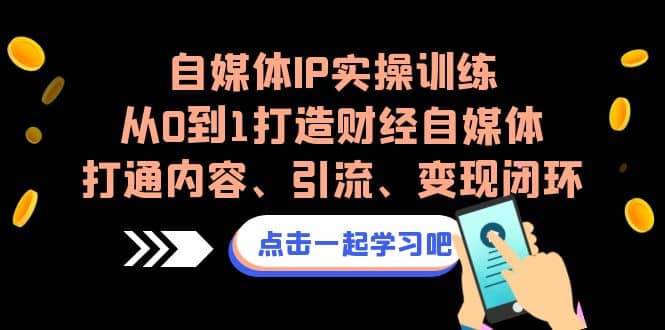 自媒体IP实操训练,从0到1打造财经自媒体,打通内容、引流、变现闭环-91搞钱