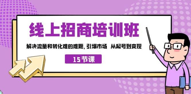 线上·招商培训班,解决流量和转化难的难题 引爆市场 从起号到变现(15节)-91搞钱