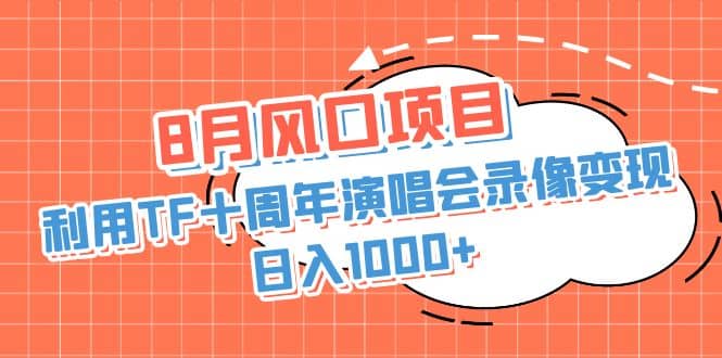 8月风口项目，利用TF十周年演唱会录像变现，日入1000+，简单无脑操作-91搞钱
