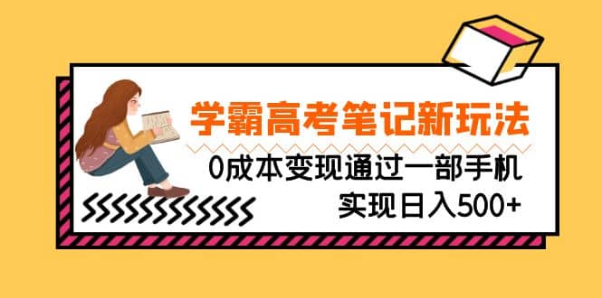 刚需高利润副业，学霸高考笔记新玩法，0成本变现通过一部手机实现日入500+-91搞钱