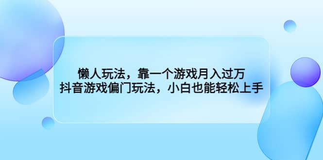 懒人玩法，靠一个游戏月入过万，抖音游戏偏门玩法，小白也能轻松上手-91搞钱