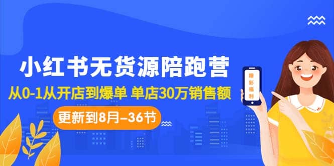 小红书无货源陪跑营：从0-1从开店到爆单 单店30万销售额（更至8月-36节课）-91搞钱