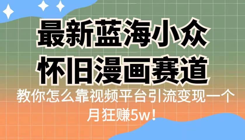 最新蓝海小众怀旧漫画赛道 高转化一单29.9 靠视频平台引流变现一个月狂赚5w-91搞钱