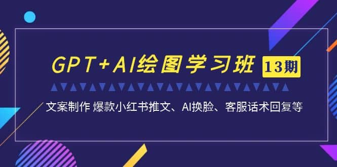 GPT+AI绘图学习班【第13期】 文案制作 爆款小红书推文、AI换脸、客服话术-91搞钱