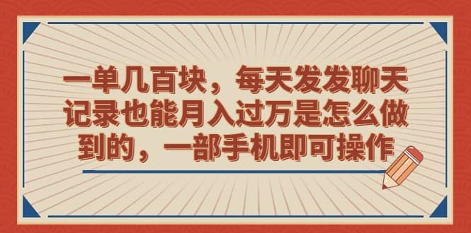 一单几百块，每天发发聊天记录也能月入过万是怎么做到的，一部手机即可操作-91搞钱