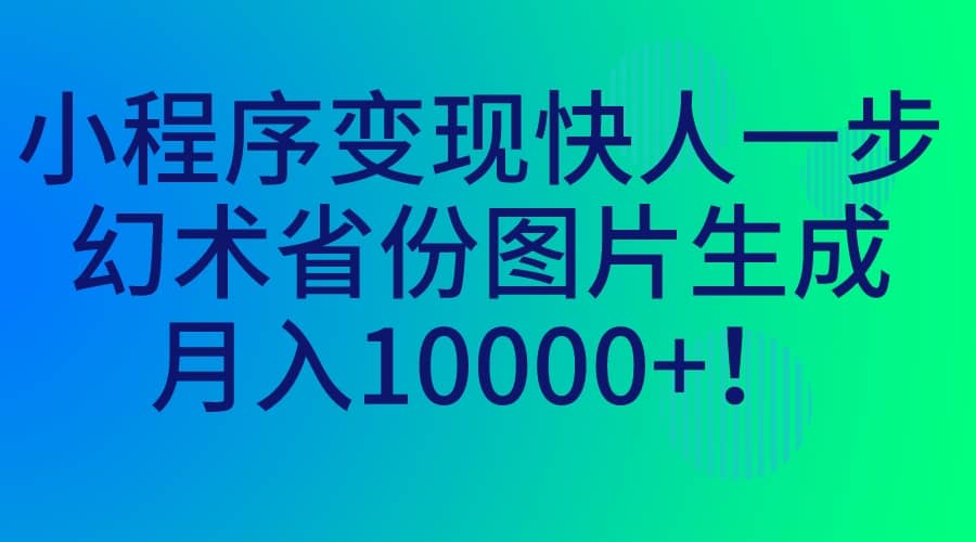 小程序变现快人一步，幻术省份图片生成，月入10000+-91搞钱