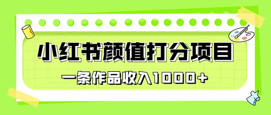 适合0基础小白的小红书颜值打分项目,一条作品收入1000+-91搞钱