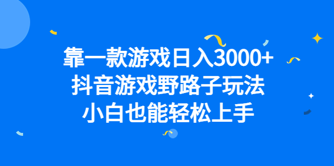 靠一款游戏日入3000+，抖音游戏野路子玩法，小白也能轻松上手-91搞钱
