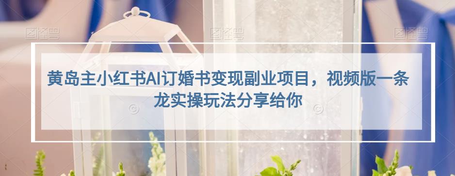 小红书AI订婚书变现副业项目，视频版一条龙实操玩法分享给你-91搞钱