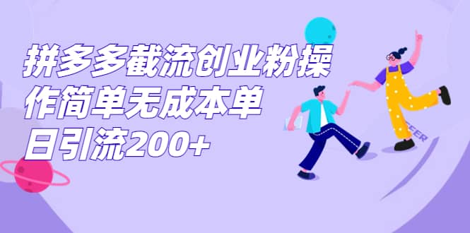 拼多多截流创业粉操作简单无成本单日引流200+-91搞钱