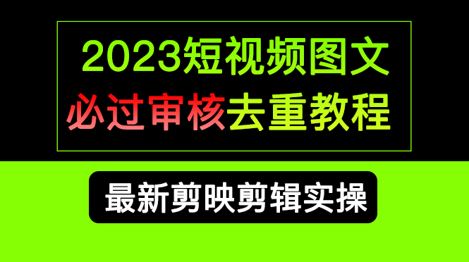 2023短视频和图文必过审核去重教程,剪映剪辑去重方法汇总实操,搬运必学-91搞钱
