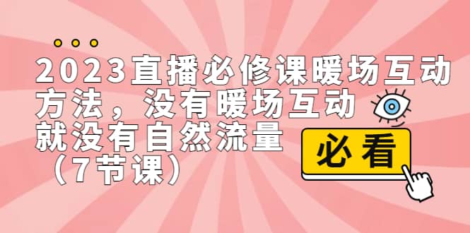 2023直播·必修课暖场互动方法,没有暖场互动,就没有自然流量(7节课)-91搞钱