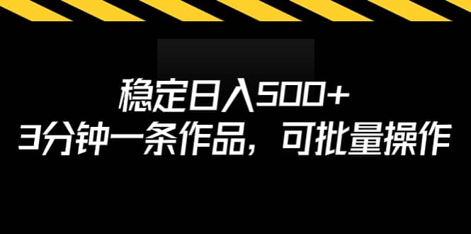 稳定日入500+，3分钟一条作品，可批量操作-91搞钱