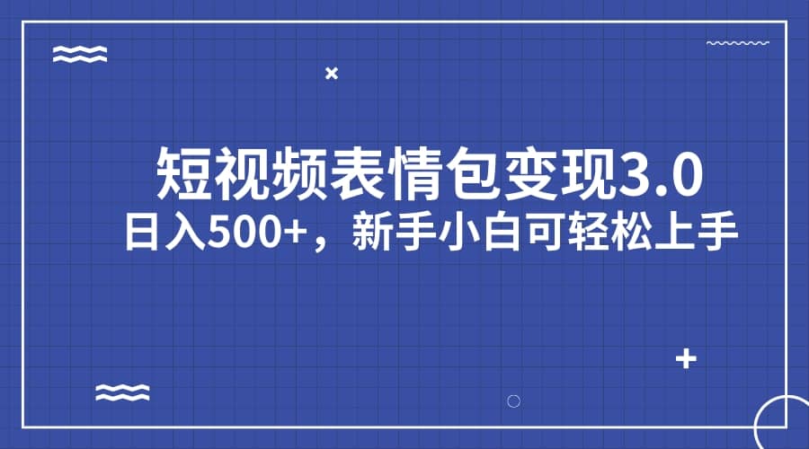 短视频表情包变现项目3.0，日入500+，新手小白轻松上手（教程+资料）-91搞钱