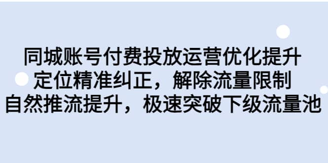 同城账号付费投放运营优化提升,定位精准纠正,解除流量限制,自然推流提升,极速突破下级流量池-91搞钱