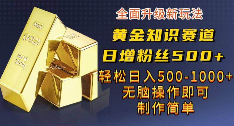 黄金知识赛道，一条作品涨粉500+，私域高利润单品转化，一部手机轻松实现日入500【揭秘】-91搞钱