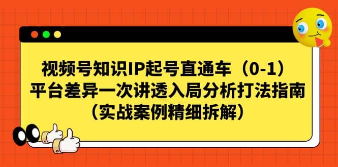 视频号知识IP起号直通车（0-1），平台差异一次讲透入局分析打法指南（实战案例精细拆解）-91搞钱