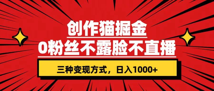 创作猫掘金，0粉丝不直播不露脸，三种变现方式 日入1000+轻松上手(附资料)-91搞钱