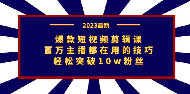 爆款短视频剪辑课：百万主播都在用的技巧，轻松突破10w粉丝-91搞钱