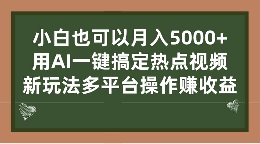 小白也可以月入5000+， 用AI一键搞定热点视频， 新玩法多平台操作赚收益-91搞钱