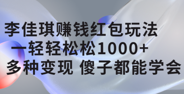 李佳琪赚钱红包玩法，一天轻轻松松1000+，多种变现，傻子都能学会-91搞钱